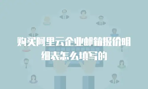 购买阿里云企业邮箱报价明细表怎么填写的