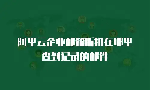 阿里云企业邮箱折扣在哪里查到记录的邮件