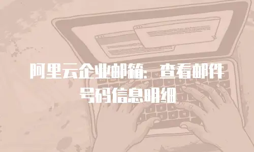 阿里云企业邮箱：查看邮件号码信息明细