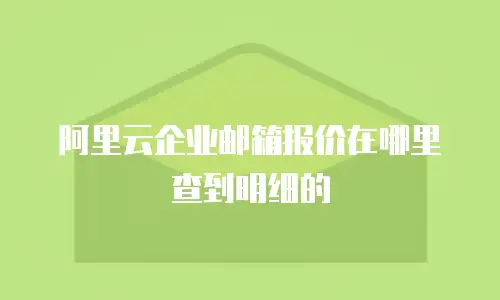 阿里云企业邮箱报价在哪里查到明细的