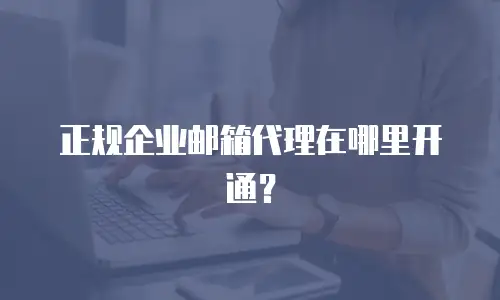正规企业邮箱代理在哪里开通？