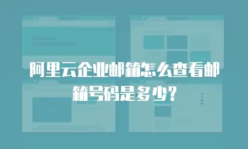 阿里云企业邮箱怎么查看邮箱号码是多少?