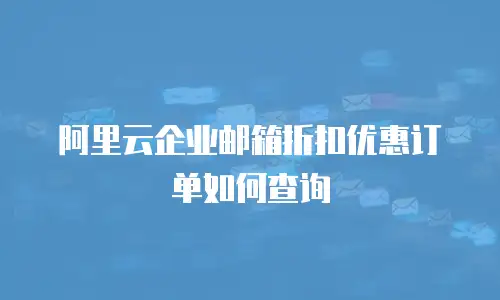 阿里云企业邮箱折扣优惠订单如何查询