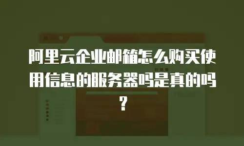 阿里云企业邮箱怎么购买使用信息的服务器吗是真的吗?