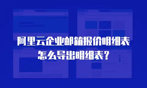 阿里云企业邮箱报价明细表怎么导出明细表？