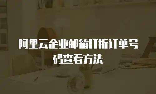阿里云企业邮箱打折订单号码查看方法