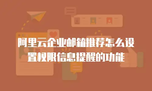 阿里云企业邮箱推荐怎么设置权限信息提醒的功能