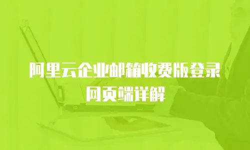 阿里云企业邮箱收费版登录网页端详解