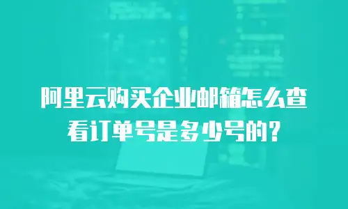 阿里云购买企业邮箱怎么查看订单号是多少号的？