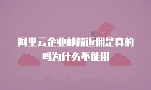 阿里云企业邮箱返佣是真的吗为什么不能用