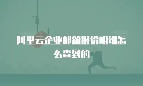 阿里云企业邮箱报价明细怎么查到的