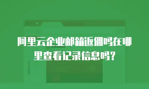 阿里云企业邮箱返佣吗在哪里查看记录信息吗？