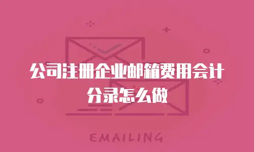 公司注册企业邮箱费用会计分录怎么做