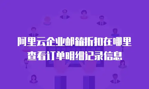 阿里云企业邮箱折扣在哪里查看订单明细记录信息