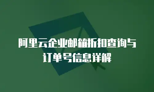 阿里云企业邮箱折扣查询与订单号信息详解