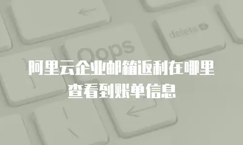 阿里云企业邮箱返利在哪里查看到账单信息