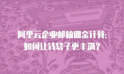 阿里云企业邮箱佣金计算：如何让钱袋子更丰满？