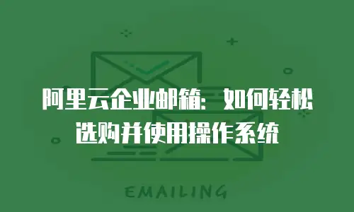 阿里云企业邮箱：如何轻松选购并使用操作系统