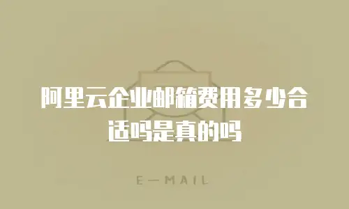 阿里云企业邮箱费用多少合适吗是真的吗