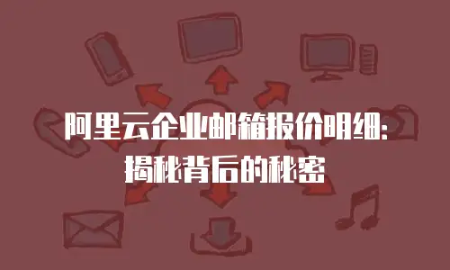 阿里云企业邮箱报价明细：揭秘背后的秘密