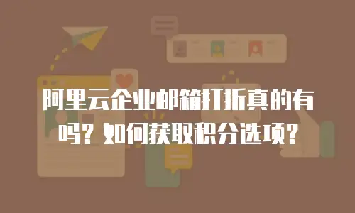 阿里云企业邮箱打折真的有吗？如何获取积分选项？