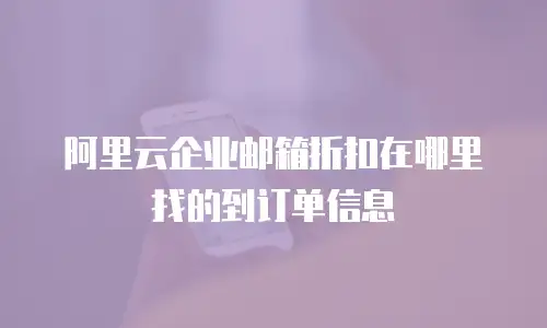 阿里云企业邮箱折扣在哪里找的到订单信息