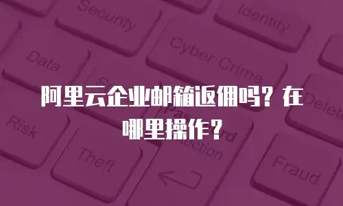 阿里云企业邮箱返佣吗？在哪里操作？