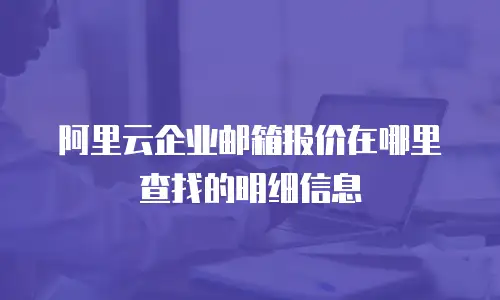 阿里云企业邮箱报价在哪里查找的明细信息