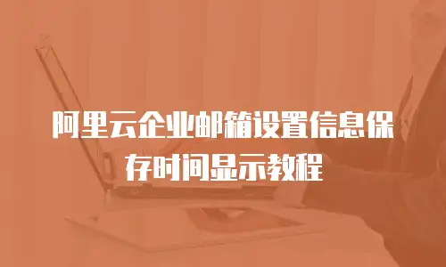 阿里云企业邮箱设置信息保存时间显示教程