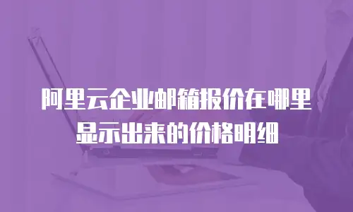 阿里云企业邮箱报价在哪里显示出来的价格明细