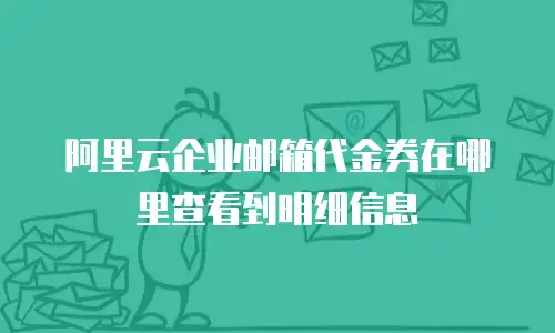 阿里云企业邮箱代金券在哪里查看到明细信息