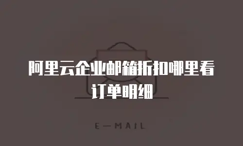 阿里云企业邮箱折扣哪里看订单明细