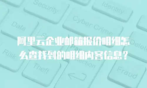 阿里云企业邮箱报价明细怎么查找到的明细内容信息？
