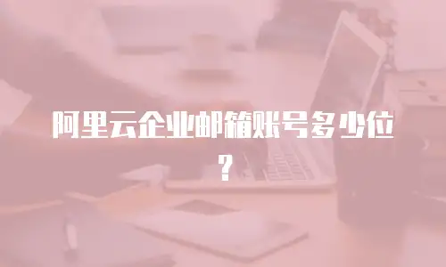 阿里云企业邮箱账号多少位？
