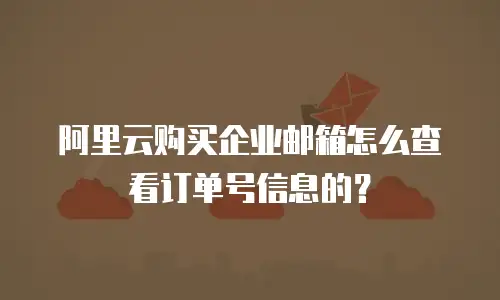 阿里云购买企业邮箱怎么查看订单号信息的?