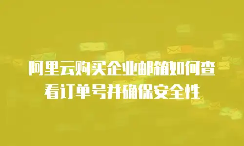 阿里云购买企业邮箱如何查看订单号并确保安全性
