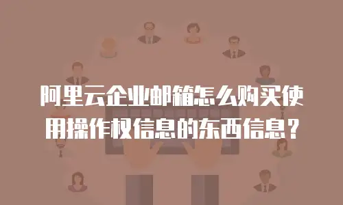阿里云企业邮箱怎么购买使用操作权信息的东西信息？