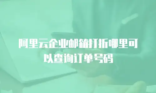 阿里云企业邮箱打折哪里可以查询订单号码