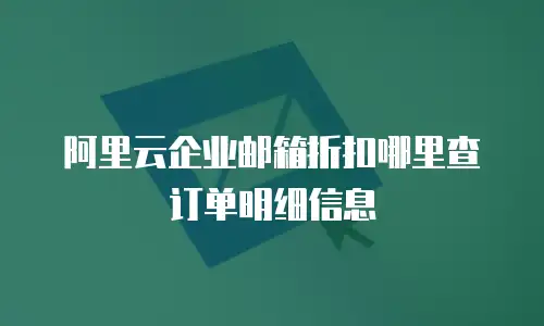 阿里云企业邮箱折扣哪里查订单明细信息
