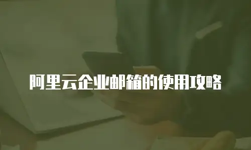 阿里云企业邮箱的使用攻略