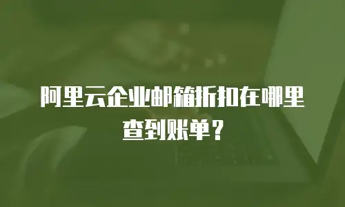 阿里云企业邮箱折扣在哪里查到账单？