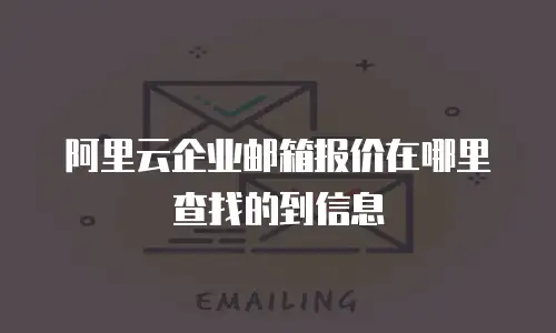 阿里云企业邮箱报价在哪里查找的到信息