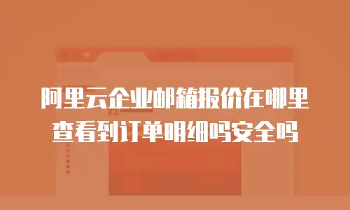 阿里云企业邮箱报价在哪里查看到订单明细吗安全吗