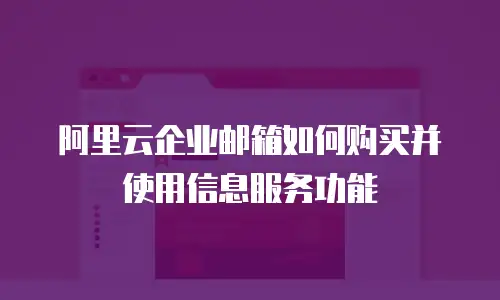 阿里云企业邮箱如何购买并使用信息服务功能