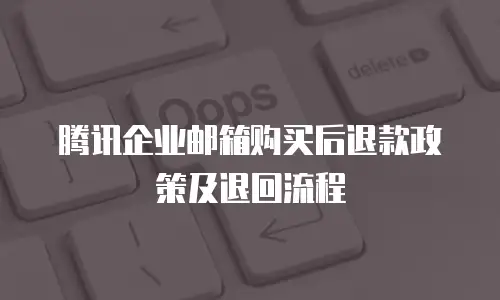  腾讯企业邮箱购买后退款政策及退回流程