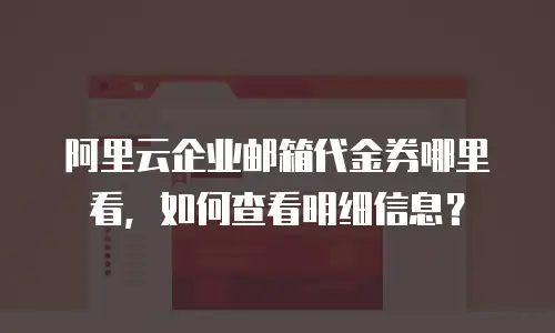 阿里云企业邮箱代金券哪里看，如何查看明细信息？