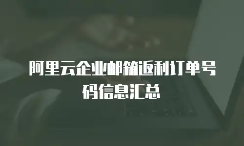 阿里云企业邮箱返利订单号码信息汇总