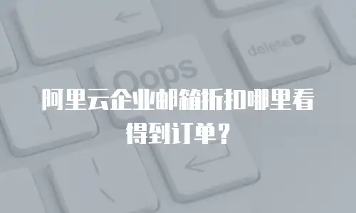 阿里云企业邮箱折扣哪里看得到订单?