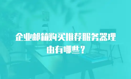 企业邮箱购买推荐服务器理由有哪些？
