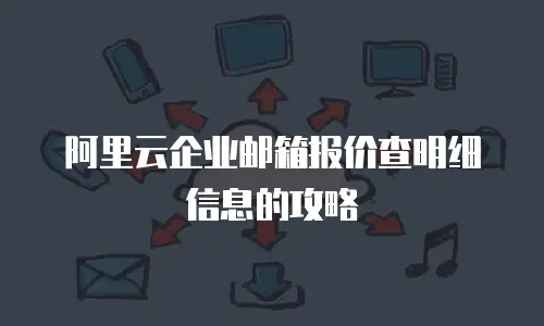 阿里云企业邮箱报价查明细信息的攻略